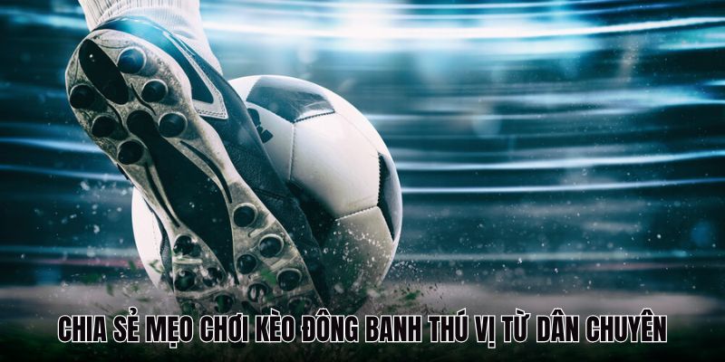 Chia sẻ mẹo chơi kèo đông banh thú vị từ dân chuyên