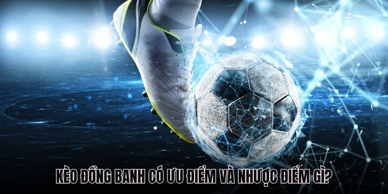 Kèo đồng banh có ưu điểm và nhược điểm gì?