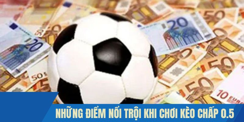 Những điểm nổi trội khi chơi kèo chấp 0.5