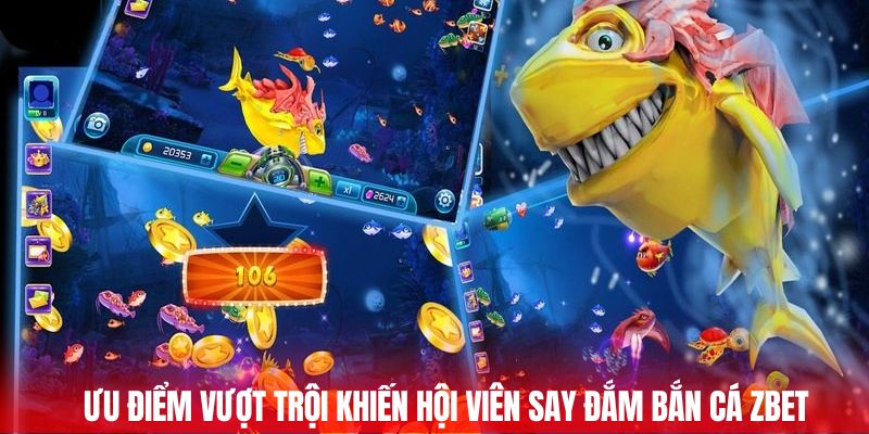 Ưu điểm vượt trội khiến hội viên say đắm bắn cá ZBET